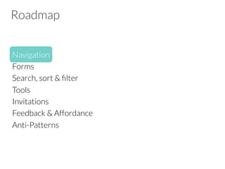 Roadmap
Navigation
Forms
Search, sort & ﬁlter
Tools
Invitations
Feedback & Affordance
Anti-Patterns
 
