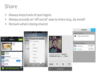 Share
•  Always keep track of past logins
•  Always provide an “off social” way to share (e.g., by email)
•  Remark what is being shared
 