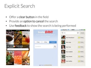 Explicit Search
•  Offer a clear button in the ﬁeld
•  Provide an option to cancel the search
•  Use feedback to show the search is being performed
 