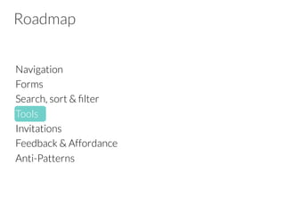 Roadmap
Navigation
Forms
Search, sort & ﬁlter
Tools
Invitations
Feedback & Affordance
Anti-Patterns
 