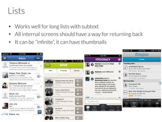 Lists
•  Works well for long lists with subtext
•  All internal screens should have a way for returning back
•  It can be “inﬁnite”, it can have thumbnails
 