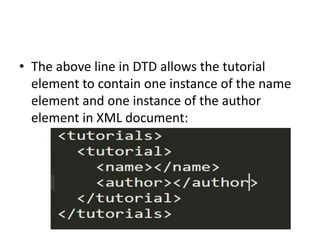 • The above line in DTD allows the tutorial
element to contain one instance of the name
element and one instance of the author
element in XML document:
 