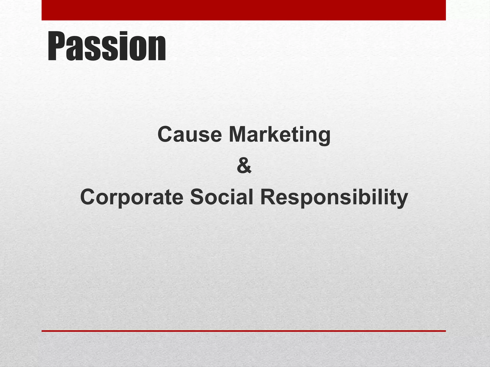 Passion
Cause Marketing
&
Corporate Social Responsibility
 