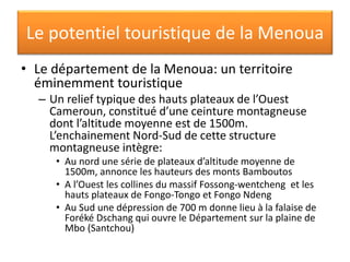 Le potentiel touristique de la Menoua
• Le département de la Menoua: un territoire
éminemment touristique
– Un relief typi...