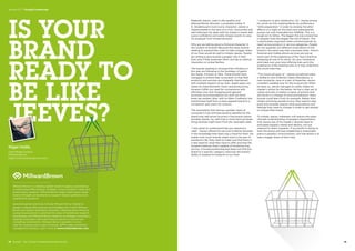 “I endeavor to give satisfaction, Sir.” Jeeves proves
his worth on first meeting Bertie by proffering a
“little preparation” in order to remedy the after-
effects of a night on the town and subsequently
proves not only invaluable but infallible. This is a
tough act to follow. The bigger the role a brand has
in people’s lives the bigger the risk of failure. This
is particularly important when a brand extends its
reach across product or service categories. People
do not separate out different incarnations of the
brand in the same way that a business does. Tesco’s
financial and mobile phone services are just as
much part of the experience of the Tesco brand as
shopping at one of its stores. Do your homework
and make sure your new offering lives up to the
experience of the existing ones or it may undermine
the whole franchise.
“The mood will pass sir.” Jeeves sometimes takes
a dislike to one of Bertie’s latest affectations: a
new mustache, vase or a pair of breeches Jeeves
considers suitable only for the musical hall. When
he does so, Jeeves manages to subtly shape his
master’s whims for the better. He has a clear set of
values and sets in motion a series of actions that
will result in a change of mind and behavior. Many
brands could learn from his example. Rather than
simply exhorting people to buy, they need to step
back and consider exactly what associations and
feelings they need to change in order to get people
to choose their brand.
To imitate Jeeves, marketers will require the same
intimate understanding of people’s requirements
that Jeeves has of his master’s. Brands need to
anticipate people’s needs and desires, not just
respond to direct requests. If successful in doing so
then the brand will have established a meaningful
place in people’s consciousness, one that allows it to
take a bigger share of their lives.
IS YOUR
BRAND
READY TO
BE LIKE
JEEVES?
Reginald Jeeves, valet to the wealthy and
affected Bertie Wooster, is probably author P.
G. Wodehouse’s most iconic character. Jeeves is
imperturbable in the face of a crisis, resourceful and
well-informed. He deals with his master’s needs with
suave confidence and subtly shapes events to save
his employer from embarrassment.
Why are we talking about a fictional character in
the context of brands? Because the many brands
seeking to expand their roles to take a bigger share
of our lives would do well to imitate Jeeves. People
are willing to give brands a greater role in their
lives only if they empower them, and do so without
imposition or undue fanfare.
The brands seeking to increase their influence in
this way are following in the footsteps of giants
like Apple, Amazon or Nike. These brands have
managed to extend their ecosystem so that their
products and services are integrally intertwined
with multiple aspects of our lives. Apple spans our
needs for entertainment, music and productivity.
Amazon fulfills our need for convenience with
effortless one-click shopping and relevant
purchase recommendations for stuff we never
knew we wanted. Nike, with its Nike+ Fuelband, has
transformed itself from a mere apparel brand to a
companion and coach for runners.
The assumption that having a greater share of
consumer’s lives will have positive benefits for the
brand may well prove incorrect if the brand cannot
emulate Jeeves. So, with that in mind here are three
things brands might learn from the venerable valet.
“I was given to understand that you required a
valet.” Jeeves offered his services to Bertie Wooster
in the knowledge that there was a need for them. No
matter how much brands might want to be part of
someone’s life, they need to make sure that there is
a real need for what they have to offer and that the
recipient believes them capable of rendering that
service. A broad positioning that does not limit the
brand to a specific category improves the brand’s
ability to expand its footprint in our lives.
Nigel Hollis
Chief Global Analyst
Millward Brown
Nigel.hollis@millwardbrown.com
Millward Brown is a leading global research agency specializing
in advertising effectiveness, strategic communication, media and
brand equity research. Millward Brown helps clients grow great
brands through comprehensive research-based qualitative and
quantitative solutions.
Specialist global practices include Millward Brown Digital (a
leader in digital effectiveness and intelligence), Firefly Millward
Brown (our global qualitative network), a Neuroscience Practice
(using neuroscience to optimize the value of traditional research
techniques), and Millward Brown Optimor (a strategy consultancy
helping companies maximize financial returns on brand and
marketing investments). Millward Brown operates in more
than 55 countries and is part of Kantar, WPP’s data investment
management division. Learn more at www.millwardbrown.com.
20  BrandZ™ Top 100 Most Valuable Global Brands 2014 21
Section 01  |  Thought Leadership
 