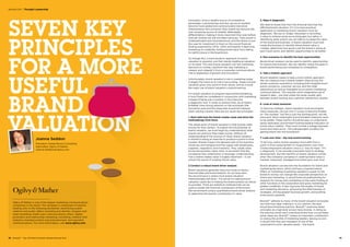 Ogilvy  Mather is one of the largest marketing communications
companies in the world. The company is comprised of industry
leading units in the following disciplines: advertising; public
relations and public affairs; branding and identity; shopper and
retail marketing; health care communications; direct, digital,
promotion and relationship marketing; consulting, research and
analytics; branded content and entertainment; and specialist
communications. For more information, visit www.ogilvy.com.
SEVEN KEY
PRINCIPLES
FOR A MORE
USEFUL
BRAND
VALUATION
Innovation, once a reliable source of competitive
advantage, is growing less and less secure as markets
become more global and communication becomes
instantaneous and universal. Now, brand has become the
only remaining source of reliable, defendable
differentiation, making it more important than ever before.
And yet, brands are still not taken seriously. Their power is
underestimated and misunderstood, and the failure to put
the case for investment in them on the sound financial
footing expected by CFOs, CEOs and boards is depriving
marketing of credibility, holding brand back from taking
its rightful place in the boardroom.
To change this, a more dynamic approach to brand
valuation is required, one that stands traditional valuation
on its head. This new brand valuation can link marketing
decisions to money, transform the way marketing is
viewed, and catapult it from a corporate communications
role to leadership of growth and innovation.
Unfortunately, brand valuation’s role in marketing today
is largely the same as its role in accounting. Today’s brand
valuation gives only point-in-time values, and as a result
the major use of brand valuation is benchmarking.
For brand valuation to progress beyond benchmarking,
it must finally be considered in conjunction with marketing.
Instead of being just a number, it must become
a diagnostic tool. In order to achieve that, we at Ogilvy
 Mather have strong opinions on the principles that
should be used and the steps that should be followed
when valuing a brand. Here are our seven key principles:
1. Start with how the brand creates value and drive the
methodology from there
The whole point of brand valuation is that brands make
money for their owners. To exploit the full potential of
brand valuation, we must begin by understanding what
brands are and how they make money. Without an
understanding of the sources of value, brand valuation
is limited to being an exercise to produce a point-in-time
number. Brands impact the demand side of the business
(revenues and margins) and the supply side (employees,
suppliers, regulators, and investors). They create value
across the business value chain, to an extent that few
companies fully understand, or leverage. Understanding
how a brand creates value is hugely important – it can
unlock the secret of creating future value.
2.Conduct a robust brand driver analysis
Brand valuations generally have two kinds of inputs –
financial data and brand analysis. As we have seen,
the second input is where most brand valuation
methodologies fall down. The secret to making brand
valuation useful lies in making the brand analysis as robust
as possible. There are statistical methods that can be
used to isolate the financial contribution of the brand.
We recommend using a quantitative brand driver analysis
to determine the brand’s contribution to value.
3. Make it diagnostic
We need to break free from the financial bias that has
afflicted brand valuation. If it is to have practical
application in marketing, brand valuation must be
diagnostic. We are no longer interested in recording
a value to achieve some accounting gain but rather in
identifying what actions we can take to increase the value
of the brand and business. A brand valuation must look
inside the business to identify where brand value is
created, determine how good a job the brand is doing at
each touch point, and identify opportunities to do better.
4. Run scenarios to identify the best opportunities
Brand driver analysis can be used to identify opportunities
for brand improvement. We can identify where the gaps in
brand performance are compared to competitors.
5. Take a holistic approach
Brand valuation needs to take a more holistic approach.
We can measure how a brand creates value across the
whole customer experience, including both tangible touch
points (products, customer service, and the retail
experience) as well as intangible touch points (marketing
communications). This requires more imaginative use of
research data – one that unites the areas usually split
between brand tracking and customer satisfaction studies.
6. Look at many measures
To become strategic, brand valuation must encompass
many measures, not just one. It is easy to become fixated
on “the number,” but this is just the starting point, not the
end point. More meaningful and actionable measures need
to be added. These metrics should be easy to understand,
easily replicated, and forward-looking leading indicators of
brand value creation. They must include a linkage between
brand and share price – the indispensable condition for
getting brand into the boardroom.
7. Look over time – the new brand tracking
To be truly useful, brand valuation must shift from a
point-in-time measurement to measurement over time.
Conducting brand valuation once is a “nice-to-have.” If it
is diagnostic, it can provide important input to strategy
development. But the real ROI on brand valuation comes
when the company’s progress in creating brand value is
tracked, measured, managed and acted upon over time.
Brand valuation can become the foundation for brand and
marketing decisions, which will have a transformative
effect on marketing. Exploiting valuation’s power to link
brand to money can change the corporate perspective on
brand and marketing. A sound financial underpinning for
requests for money puts marketing on the same footing as
other functions in the corporation and gives marketing far
greater credibility. It also improves the quality of brand
and marketing decisions, enhancing the effectiveness of
strategies, driving greater business growth, and pushing
share prices upwards.
BrandZ™ adheres to many of the brand valuation principles
we hold most dear, making it, in our opinion, the best
brand benchmarking practice. BrandZ™ examines these
principles at a high level across many brands. In doing so,
the practice shows each individual brand how crucial these
seven ideas are. BrandZ™ makes an important contribution
to raising the profile of marketing leaders, leaving no one
in doubt that they are managers of one of the
corporation’s most valuable assets – the brand.
Joanna Seddon
President, Global Brand Consulting
OgilvyRed, Ogilvy  Mather
Joanna.Seddon@ogilvy.com
78  BrandZ™ Top 100 Most Valuable Global Brands 2014 79
Section 03  |  Thought Leadership
 