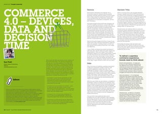 Salmon is a highly innovative eCommerce digital agency whose
commitment to on-time, on-budget project delivery is increasingly
embraced by the leading names in retail, wholesale and
manufacturing. Major brands turn to Salmon for its ability to define,
deliver and exploit enterprise scale eCommerce, multichannel
operations and digital marketing solutions. Salmon quickly
understands the business vision, creates realistic project plans and
efficiently delivers solutions to plan; based around a management
process that removes risk from successful project roll-outs. For
more details visit www.salmon.com.
Devices
Empowered, demanding and digitally savvy
consumers expect to research and buy goods
anywhere, anytime using any device or touch point
and to have a seamless experience. Brands need
to be confident they can meet their customers’
expectations of convenience, recognition, service
and immediacy.
Successful brands will be those that manage to tie
all of this together seamlessly, connect with their
customers at a physical place or in the virtual world
and get the products quickly to wherever they
want to receive them. And the range of devices is
increasing fast. Brands will need to consider the
impact of the ‘Internet of things’ (the network of
physical objects with embedded technology, like
in-car sensors and wearable technology). Gartner
predicts that there will be 26 billion such devices in
2020 compared with 7.3 billion smartphones, tablets
and PCs in use at that time.
We’re at the early stages of this but it’s easy to see
what some of the commerce applications might be.
Volvo, for example, is testing a smart car that can
give delivery firms access to the trunk, via a single
use digital key.
I have a Fitbit wristband that tracks the distance I
walk each day, calories eaten and used, weight and
sleep patterns. I’d be very happy if this could be
seamlessly linked to my chosen supermarket to easily
re-order food and to be reminded when I’m likely
to run out of an item. Some days, I’d even like to be
alerted if I try to order the double chocolate chip
cookies when I’m shopping, instead of the fruit salad.
Other days I might choose to switch off such alerts.
Data
One of the keys to enabling a seamless experience
is effective exploitation of data. However, with
2.5 billion gigabytes created each day , the
challenge for brands is using it to derive insight
and most importantly, acting on that insight. With a
burgeoning list of data sources (back-office systems,
stores, call centers, value chain partners, email,
mobile, rich media, user-generated content, social
media) many businesses are overwhelmed by the
scale of the challenge.
Effective use of data can give brands a competitive
advantage. Analysis of data will, for example, show
how customers are using which devices and at what
stages in their shopping journey, and will highlight
barriers to purchase. Building a single customer view
and using that to develop customer segments and
to tailor communications will help brands offer a
seamless experience. And if done right, will shorten
sales cycles, and increase consumer engagement,
loyalty and revenue.
And just think what additional data will be
available from my Fitbit wristband, other wearable
technology and all the new devices with embedded
sensors. As long as I receive useful and enjoyable
communications and have the option to opt
out at any time, then I’d be happy to link this to
specific applications and receive personalized
communications.
Decision Time
2014 is a turning point in the struggle between
Amazon, retailers and FMCG/CPG manufacturers
for control of the consumers’ shopping basket as
Amazon continues to expand its offering, particularly
in grocery. Outside footwear and apparel, FMCG/
CPG manufacturers have been trialing ecommerce
but have yet to make big inroads into the direct to
consumer market. Amazon’s continued expansion of
its grocery offering should be a massive wake-up call
to any supermarket or FMCG/CPG manufacturer not
selling online. It’s decision time.
Manufacturers can embrace direct to consumer
commerce without alienating retail partners, by for
example, offering exclusives, subscription services,
niche or customized products, different pack sizes
etc. While there are many ways to get to market
quickly, it’s also important to think strategically so
that new offerings link up to existing ones seamlessly,
that data and intellectual property is retained within
the company and that strong foundations are in
place for future growth.
Technology has always been disruptive and
transformative. Now we are 25 years on from the
birth of the web, brands need to harness the power
of technology to offer consumers the seamless
experience we all crave.
COMMERCE
4.0 – DEVICES,
DATA AND
DECISION
TIME
2014 marks the 25th anniversary of the invention of
the World Wide Web. The web has disrupted the
way we carry out many aspects of our lives, from
socializing, to watching TV, banking and shopping,
and has led to the demise of some brands, the rise
of others. The creative use of web technology has
shaped commerce; online commerce sales are set
to increase by 20 percent this year to reach $1.5
trillion globally. As we stand at the start of a fourth
wave of online commerce, the challenge for today’s
brands is to ensure their customers have a seamless
experience. Consider the journey so far:
– Commerce 1.0 saw the first generation of web
shops that were based on the real world and
extended the product range through virtual
shelves. Brands took their traditional sales model
and ported it to the web.
– Commerce 2.0 incorporated rich content – such
as video and user generated content, social
networking and web applications – into the selling
process. Brands started to link physical assets like
stores with their digital assets.
– Commerce 3.0 is all about the proliferation of
non-PC devices and globalization. Brands are
integrating digital fully into their physical stores.
– Commerce 4.0 will be driven by the ‘Internet of
things,’ advanced use of data and analytics and a
battle for control of the shopping basket between
retailers and branded manufacturers.
Sue Pratt
Global Head of Marketing
Salmon
marketing@salmon.com
To deliver a seamless
commerce experience,
brands need to think about:
End-to-end experience – it’s easy just
to focus on the customer experience at
the different touch points, however this
overlooks the end-to-end experience, which
can be different. Brands should nominate a
member of staff to ‘own’ a particular end-
to-end journey, aiming to reduce customer
struggle and improve the whole experience.
Data and analytics – it’s increasingly
important that brands bring data sources
together to develop a single customer view.
This can provide an in-depth understanding
of shoppers; whether it be the reason for
their last purchase, personal preferences
or which devices they use for which stage
of their shopping journey. And most
importantly, it can be used to develop
customer segments, tailor their experience,
promotion or content and to improve future
business processes.
Infrastructure – to deliver a consistent
and personalized experience and track
interaction in order to react in real-time,
brands need to choose platforms and
technology components that can be
centrally configured and managed to
support all channels and devices.
110  BrandZ™ Top 100 Most Valuable Global Brands 2014 111
Section 03  | Thought Leadership
 
