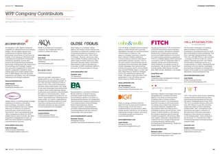 Acceleration crafts digital marketing
capability for global brands and industry
leaders. We are digital natives who
understood the radical impact that
technology would have on the future of
brands. A rare breed of individuals with
comprehensive experience of building
marketing capability, driving best
practice and implementing marketing
technology. Operating at the intersection
of technology and strategy, insights
and consumer engagement to build the
specific capabilities needed to grow
market share and expand global reach.
Part of WPP Digital, and with 15 years’
experience, we employ over 150 strategic
marketing technologists globally.
www.acceleration.biz
Juliet Hazell
Marketing Director
jhazell@acceleration.biz
	
	
	
Added Value is a leading global strategic
marketing consultancy providing
brand strategy, innovation, insight
and communications services. Added
Value has 17 offices in 11 countries
across Europe, North America and
Asia-Pacific, and is accredited among
“Best Companies to Work For 2014”.
Added Value is part of Kantar, the data
investment management division of
WPP, the world leader in marketing
communications services.
www.added-value.com
Kate McDougle
Head of Global Marketing
k.mcdougle@added-value.com
	
	
	
AKQA is an ideas and innovation
company. We collaborate with our
clients to create the future.
www.akqa.com
Sam Kelly
Head of Business Development and
Marketing
sam.kelly@akqa.com
	
	
	
Barrows has been operating in
global retail for over 20 years in both
developing and developed markets. In
this time we have understood what it
takes to win in this ever-evolving and
dynamic retail media space. Our range
of services encompass everything from
insights, retail media planning, design,
production, procurement, and ultimately
through to in-store execution. These
are flexed and applied according to our
clients’ retail objectives. Working across
teams within our clients’ organizations,
we align the marketing objectives with
customer and key account teams to
ultimately develop the best possible
in-store experience for shoppers.
www.barrowsonline.com
Lucien D’Avice
Chief Executive Officer
Lucien@barrowsonline.com
	
	
	
Blast Radius is a strategic digital
agency that helps connect brands and
consumers to tackle the complex issues
of growing brands and revenue in a
highly connected world. With offices
in Chicago, Toronto, Vancouver, New
York, Seattle, Portland, and Europe, its
client roster includes Starbucks, Nike,
Microsoft, Bacardi, Nokia, and NIVEA.
Blast Radius is part of Wunderman,
a member of WPP (NASDAQ: WPPGY)
and part of Young  Rubicam Group.
www.blastradius.com
Danielle John
VP Marketing
danielle.john@blastradius.com
	
	
	
BrandAnalytics, a Division of Millward
Brown Optimor in South America,
provides expert analytical support
for branding programs. It focuses on
developing frameworks for established
client/consumer oriented organizations,
from Segmentation, Brand Strategy,
Brand Implementation, Brand
Valuation and ROI. BrandAnalytics
provides evidenced-based branding
recommendations that are linked to
shareholder value generation.
www.brandanalytics.com.br
Eduardo Tomiya
Managing Director
eduardo.tomiya@brandanalytics.com.br
	
	
	
Cohn  Wolfe, a global communications
agency, builds brands and corporate
reputations through an uncompromising
commitment to creativity. The
agency’s strategic approach unearths
fresh, relevant insights leading to
communications solutions that deliver
measurable business success. Over its
40-year history, Cohn  Wolfe’s brand
marketing work and world-class digital
media campaigns have attracted top
brands around the world. Cohn  Wolfe
was named PRWeek Agency of the Year
and a Best Place to Work by PRWeek,
Crain’s NY, Advertising Age and PR
News. The agency has more than 1,100
employees in over 50 offices across
North America, EMEA and Asia.
www.cohnwolfe.com
Jill Tannenbaum
Chief Marketing Officer
jill.tannenbaum@cohnwolfe.com
	
	
	
Digit is a design company that has
spent the last 15 years at the forefront
of technology. All of our work is
underpinned by our philosophy called
Simple Human Interaction. It’s all about
making technology invisible, and using
it to enable people and brands to
communicate better.
www.digitlondon.com
Laura Simon
Managing Director
laura.simon@digitlondon.com
	
	
	
Designing the future. FITCH transforms
consumer experience and accelerates
business success. We deliver seamless
solutions by combining the physical,
human and digital elements of a brand
to create unique experience signatures.
FITCH is a leading global retail and brand
consultancy with an integrated offer of
strategy, design and implementation,
which enables us to deliver across all
touchpoints. We do this for clients that
include adidas, BQ, Brown-Forman,
Dell, HM, Philips, Sberbank, and Target.
www.fitch.com
Gavin Clark
Global Business Development Director
gavin.clark@fitch.com
	
	
	
Geometry Global is the largest and most
geographically complete activation
agency of its kind, providing brand
marketers with a unique solution:
Precision Activation. This proprietary
approach focuses on the exact blend
of context and content that influence
consumer behavior, transforming
big creative ideas into effective and
profitable business growth drivers. With
a team of 4000 experts in 56 markets,
the network develops award-winning
marketing programs, informed by data
and insights. Geometry Global delivers
creativity across a range of disciplines
including Shopper, Relationship,
Promotional and Experiential, Trade and
Digital Marketing.
www.geometry.com
Richard Labot
Global Director of Network Engagement
Richard.labot@geometry.com
	
	
	
Hill+Knowlton Strategies is a leading
global strategic communications
consultancy, providing services to local
and multinational clients worldwide. The
firm is globally headquartered in New
York City, with 88 offices in 49 countries
– including 13 offices in the US. Led by
Global Chairman and CEO Jack Martin,
Hill+Knowlton Strategies serves as a
trusted advisor to clients, developing and
executing communications campaigns
and business strategies to manage the
impact of the public on an organization’s
reputation, brand and bottom line.
www.hillandknowlton.com
Jack Martin
Global Chairman  CEO
jack.martin@hkstrategies.com 
	
	
	
JWT is the world’s best-known marketing
communications brand that has been
inventing pioneering ideas for the past
150 years. Headquartered in New York,
JWT is a true global network with more
than 200 offices in over 90 countries,
employing nearly 10,000 marketing
professionals. JWT consistently ranks
among the top agency networks in
the world and continues a dominant
presence in the industry by staying
on the leading edge – from producing
the first-ever TV commercial in 1939
to developing award-winning branded
content today.
www.jwt.com
Anaka Kobzev
Director of Communications
anaka.kobzev@jwt.com
WPP Company Contributors
These companies contributed knowledge, expertise and
perspective to the report.
134  BrandZ™ Top 100 Most Valuable Global Brands 2014 135
Company ContributorsSection 04  |  Resources
 