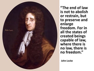 “The end of law
is not to abolish
or restrain, but
to preserve and
enlarge
freedom. For in
all the states of
created beings
capable of law,
where there is
no law, there is
no freedom.”
John Locke
 