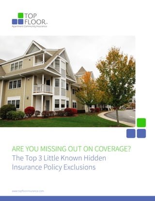 ARE YOU MISSING OUT ON COVERAGE?
The Top 3 Little Known Hidden
Insurance Policy Exclusions
www.topfloorinsurance.com
Apartment Community Insurance.
 