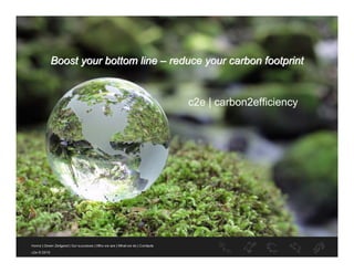 Boost your bottom line – reduce your carbon footprint


                            c2e | carbon2efficiency
 