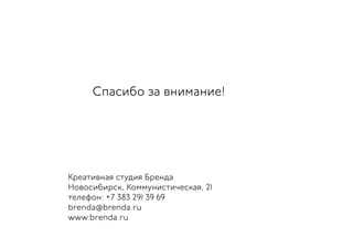 Креативная студия Бренда
Новосибирск, Коммунистическая, 21
телефон: +7 383 291 39 69
brenda@brenda.ru
www.brenda.ru
Спасибо за внимание!
 