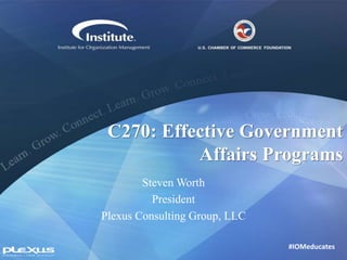 #IOMeducates
C270: Effective Government
Affairs Programs
Steven Worth
President
Plexus Consulting Group, LLC
 