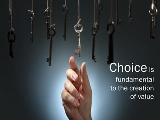 Choiceis
fundamental
to the creation
of value
 