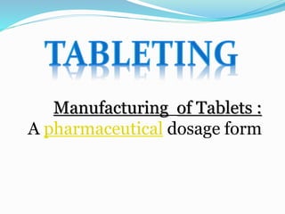 Manufacturing of Tablets :
A pharmaceutical dosage form
 