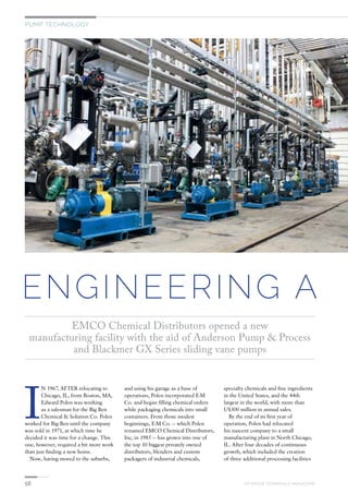 PUMP TECHNOLOGY
ENGINEERING A
EMCO Chemical Distributors opened a new
manufacturing facility with the aid of Anderson Pump & Process
and Blackmer GX Series sliding vane pumps
I
N 1967, AFTER relocating to
Chicago, IL, from Boston, MA,
Edward Polen was working
as a salesman for the Big Ben
Chemical & Solution Co. Polen
worked for Big Ben until the company
was sold in 1971, at which time he
decided it was time for a change. This
one, however, required a bit more work
than just finding a new home.
Now, having moved to the suburbs,
and using his garage as a base of
operations, Polen incorporated E-M
Co. and began filling chemical orders
while packaging chemicals into small
containers. From those modest
beginnings, E-M Co. — which Polen
renamed EMCO Chemical Distributors,
Inc, in 1985 — has grown into one of
the top 10 biggest privately owned
distributors, blenders and custom
packagers of industrial chemicals,
specialty chemicals and fine ingredients
in the United States, and the 44th
largest in the world, with more than
U$300 million in annual sales.
By the end of its first year of
operation, Polen had relocated
his nascent company to a small
manufacturing plant in North Chicago,
IL. After four decades of continuous
growth, which included the creation
of three additional processing facilities
58 STORAGE TERMINALS MAGAZINE
 