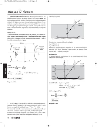 C2_FIS_BDE_RGERAL_Alelex 27/09/12 11:49 Página 16




             MÓDULO               8        Óptica (I)
             1. (Olimpíada Brasileira de Física) – Dois espelhos esféricos, um          Observe o esquema:
             côncavo e outro convexo, de mesma distância focal igual a 36cm, são
             colocados um em frente ao outro, com seus vértices separados por uma
             distância de 2,0m e com seus eixos principais coincidentes. A que
             distância do espelho côncavo e sobre o eixo principal deve ser colocado
             um objeto para que a primeira imagem formada pelo espelho convexo
             tenha o mesmo tamanho da primeira imagem formada pelo espelho
             côncavo?

             RESOLUÇÃO:
             A imagem produzida pelo espelho convexo (E2) é menor que o objeto (O).
             Logo, isso deve ocorrer também com a imagem produzida pelo espelho
             côncavo (E1). A imagem de E2, no entanto, é direita, enquanto a de E1 é
             invertida, conforme ilustra a figura.
                                                                                        Considere os seguintes índices de refração:
                                                                                        nA = 1,0 (meio A)
                                                                                        nB = 1,2 (meio B)
                                                                                        Sabendo-se que para ângulos pequenos, até 10°, é razoável a aproxi-
                                                                                        mação tg α ഡ sen α, determine a que distância do ponto O o raio
                                                                                        emerge, após a reflexão no espelho.

                                                                                        RESOLUÇÃO:
                                                                                        O caminho óptico do raio luminoso até sua emergência do meio B está
                                                                                        esboçado na figura a seguir.




             Assim:
                             f1          f2
             A1 = – A2 ⇒ ––––––– = – –––––––
FÍSICA BDE




                          f1 – p 1    f2 – p 2

                36            (– 36)
             ––––––– = – –––––––––––––– ⇒ – 36 – 200 + p1 = 36 – p1
              36 – p1    – 36 – (200 – p1)


             2p1 = 272 ⇒    p1 = 136cm

             Resposta: 136cm
                                                                                        (I) Lei de Snell:   nB sen r = nA sen i
                                                                                                            1,2 sen r = 1,0 sen7° ⇒ 1,2 sen r = 0,12

                                                                                                            sen r = 0,10 ⇒        tg r ഡ 0,10

                                                                                        (II)No triângulo OPQ:
                                                                                                    ––––              ––––
                                                                                                   QO             QO
                                                                                           tg r = ––––– ⇒ 0,10 = –––––
                                                                                                   ––––
                                                                                                   PQ             3,0

                                                                                             ––––
                                                                                             QO = 0,30m

             2. (UERJ-2011) – Um raio de luz vindo do ar, denominado meio A,            Resposta: 0,30m
             incide no ponto O da superfície de separação entre esse meio e o meio
             B, com um ângulo de incidência igual a 7° (sen 7° ഡ 0,12).
             No interior do meio B, o raio incide em um espelho côncavo E que
             obedece às condições de Gauss, passando pelo foco principal F.
             O centro de curvatura C do espelho, cuja distância focal é igual a 1,0m,
             encontra-se a 1,0m da superfície de separação dos meios A e B.

             16 –
 