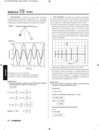 C2_FIS_BDE_RGERAL_Alelex 27/09/12 11:50 Página 20




             MÓDULO                   10          Ondas

             1. (UFG-GO-2012) – A figura (1) a seguir ilustra um sistema                     2. (UNICAMP-2012) – Nos últimos anos, o Brasil vem implantan-
             constituído por dois pêndulos de comprimentos L1 e L2, que podem                do em diversas cidades o sinal de televisão digital. O sinal de televisão
             oscilar livremente. O gráfico abaixo (figura 2) representa a componente         é transmitido através de antenas e cabos, por ondas eletromagnéticas
             x da posição de cada pêndulo durante seu movimento de oscilação.                cuja velocidade no ar é aproximadamente igual à da luz no vácuo.
                                                                                             a) Um tipo de antena usada na recepção do sinal é a log-periódica,
                                                                                                 representada na figura abaixo, na qual o comprimento das hastes
                                                                                                 metálicas de uma extremidade à outra, L, é variável. A maior
                                                                                                 eficiência de recepção é obtida quando L é cerca de meio com-
                                                                                                 primento de onda da onda eletromagnética que transmite o sinal no
                                                                                                 ar (L ~ λ / 2). Encontre a menor frequência que a antena ilustrada
                                                                                                 na figura consegue sintonizar de forma eficiente, e marque na figura
                                                                                                 a haste correspondente.




                                                                                                Admita que a velocidade da luz no ar valha c = 3,0 . 108m/s.
                                                                                             b) Cabos coaxiais são constituídos por dois condutores separados por
FÍSICA BDE




                                                                                                um isolante de índice de refração n e constante dielétrica K,
             Considerando-se o exposto, determine:                                              relacionados por K = n2. A velocidade de uma onda eletromagnética
             a) o período do sistema constituído pelos dois pêndulos;                           no interior do cabo é dada por v = c /n. Qual é o comprimento de
             b) a razão L2 / L1 entre os comprimentos dos pêndulos.                             onda de uma onda de frequência 400 MHz que se propaga num
                                                                                                cabo cujo isolante é o polietileno (K = 2,25)?

             RESOLUÇÃO:                                                                      RESOLUÇÃO:
             a) Pela análise dos gráficos, verifica-se que um ciclo do sistema constituído   a) Para uma velocidade de propagação constante, a menor frequência
                pelos dois pêndulos é completado a cada 6,0s. Logo:                             corresponde ao maior comprimento de onda ␭.
                  Tsist. = 6,0s
                                                                                                Do enunciado:
                                                                                                    ␭
                                  L2              L2                                            L = –– ⇒ ␭ = 2L
             b) T2 = 2␲           ––– ⇒ 3 = 2␲    ––– a                                              2
                                   g               g
                                                                                                O maior ␭ será obtido para a maior haste: L = 6 . 5cm
                                  L1              L1
                T1 = 2␲           ––– ⇒ 2 = 2␲    ––– b                                            L = 30cm = 0,30m
                                   g               g
                                                                                                Assim: ␭ = 2 . 0,30 (m)

                        3                L2        L2    9                                                  ␭ = 0,60m
                a Ϭ b: ––– =             ––– ⇒    ––– = –––
                        2                L1        L1    4
                                                                                                Da equação fundamental da ondulatória, temos:

                                                L2     9                                        V=␭f
             Respostas: a) 6,0s;             b) ––– = –––
                                                L1     4                                        3,0 . 108 = 0,60 f

                                                                                                    f = 5,0 . 108 Hz



             20 –
 