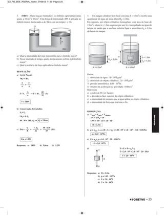 C2_FIS_BDE_RGERAL_Alelex 27/09/12 11:50 Página 23




       3. (OBF) – Num macaco hidráulico, os êmbolos apresentam áreas          4. Um tanque cilíndrico tem base com área A = 4,0m2 e recebe uma
       iguais a 10cm2 e 60cm2. Uma força de intensidade 40N é aplicada no     quantidade de água até uma altura H0 = 2,0m.
       êmbolo menor, deslocando-o de 30cm, em um tempo t = 10s.               Em seguida, um objeto cilíndrico homogêneo com área de base de
                                                                              2,0m2 e altura h = 1,0m suspenso por um fio é mergulhado na água do
                                                                              tanque de modo que a sua base inferior fique a uma altura h0 = 1,0m
                                                                              do fundo do tanque.




       a) Qual a intensidade da força transmitida para o êmbolo maior?
       b) Nesse intervalo de tempo, qual o deslocamento sofrido pelo êmbolo
          maior?
       c) Qual a potência da força aplicada no êmbolo maior?

       RESOLUÇÃO:
       a) Lei de Pascal:                                                      Dados:
          Δp1 = Δp2                                                           1) densidade da água: 1,0 · 103kg/m3
                                                                              2) densidade do objeto cilíndrico: 2,0 · 103kg/m3
            f     F                                                           3) pressão atmosférica: 1,00 · 105Pa
           ––– = –––
            a     A                                                           4) módulo da aceleração da gravidade: 10,0m/s2
                                                                              Determine
                   A              60                                          a) o valor de H (ver figura);
          F = f . ––– ⇒ F = 40 . ––– (N)
                   a              10                                          b) a pressão na face superior do objeto cilíndrico;
                                                                              c) a intensidade do empuxo que a água aplica no objeto cilíndrico;
            F = 240N                                                          d) a intensidade da força que traciona o fio.

       b) Conservação do trabalho:
          τf = τF                                                             RESOLUÇÃO:
                                                                              a) Vtotal = Vágua + Vcilindro




                                                                                                                                                               FÍSICA BDE
          f df = F dF
                                                                                 AH = A H0 + ah
          40 . 30 = 240 . dF ⇒ dF = 5,0cm                                        4,0H = 4,0 · 2,0 + 2,0 · 1,0

                                                                                    H = 2,5m
                    τf f . df  40 . 0,30
       c) Pot = ––– = –––––– = ––––––– (W)                                    b) p = patm = ␮ g (H – h – h0) = 1,00 · 105 + 1,0 · 1,03 · 10,0 · 0,50(Pa)
                 Δt      Δt       10
                                                                                   p = 1,05 · 105Pa

           Pot = 1,2W                                                         c) E = ␮avi g = 1,0 · 103 · 2,0 · 10,0(N)
                                                                                     E = 2,0 · 104N
       Respostas: a) 240N       b) 5,0cm    c) 1,2W
                                                                              d)                                      T + E = P = ␮cVg
                                                                                                                      T + 2,0 · 104 = 2,0 · 103 · 2,0 · 10,0
                                                                                                                          T = 2,0 · 104N




                                                                              Respostas: a)    H = 2,5m
                                                                                         b)    p = 1,05 · 105Pa
                                                                                         c)    E = 2,0 · 104N
                                                                                         d)    T = 2,0 · 104N




                                                                                                                                                        – 23
 