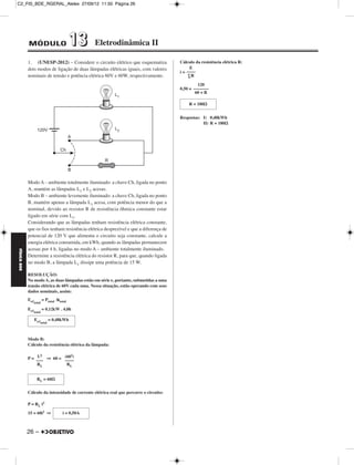 C2_FIS_BDE_RGERAL_Alelex 27/09/12 11:50 Página 26




             MÓDULO                         13    Eletrodinâmica II

             1. (UNESP-2012) – Considere o circuito elétrico que esquematiza             Cálculo da resistência elétrica R:
             dois modos de ligação de duas lâmpadas elétricas iguais, com valores              E
                                                                                         i = ––––
             nominais de tensão e potência elétrica 60V e 60W, respectivamente.               ∑R

                                                                                                  120
                                                                                         0,50 = –––––––
                                                                                                 60 + R

                                                                                             R = 180⍀


                                                                                         Respostas: I) 0,48kWh
                                                                                                    II) R = 180⍀




             Modo A – ambiente totalmente iluminado: a chave Ch, ligada no ponto
             A, mantém as lâmpadas L1 e L2 acesas.
             Modo B – ambiente levemente iluminado: a chave Ch, ligada no ponto
             B, mantém apenas a lâmpada L1 acesa, com potência menor do que a
             nominal, devido ao resistor R de resistência ôhmica constante estar
             ligado em série com L1.
             Considerando que as lâmpadas tenham resistência elétrica constante,
             que os fios tenham resistência elétrica desprezível e que a diferença de
             potencial de 120 V que alimenta o circuito seja constante, calcule a
             energia elétrica consumida, em kWh, quando as lâmpadas permanecem
             acesas por 4 h, ligadas no modo A – ambiente totalmente iluminado.
FÍSICA BDE




             Determine a resistência elétrica do resistor R, para que, quando ligada
             no modo B, a lâmpada L1 dissipe uma potência de 15 W.

             RESOLUÇÃO:
             No modo A, as duas lâmpadas estão em série e, portanto, submetidas a uma
             tensão elétrica de 60V cada uma. Nessa situação, estão operando com seus
             dados nominais, assim:
             Eeᐉ         = Ptotal Δttotal
                total

             Eeᐉ         = 0,12kW . 4,0h
                total

                   Eeᐉ        = 0,48kWh
                      total




             Modo B:
             Cálculo da resistência elétrica da lâmpada:

                 U2            2
             P = ––– ⇒ 60 = (60 )
                            ––––
                 RL          RL


                    RL = 60⍀

             Cálculo da intensidade de corrente elétrica real que percorre o circuito:

             P = RL i2

             15 = 60i2 ⇒              i = 0,50A



             26 –
 