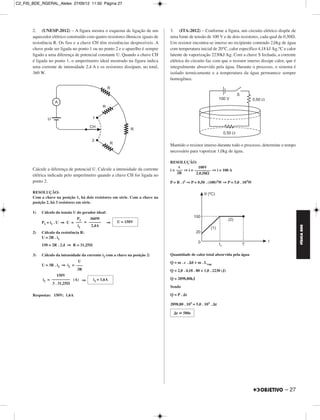 C2_FIS_BDE_RGERAL_Alelex 27/09/12 11:50 Página 27




       2. (UNESP-2012) – A figura mostra o esquema de ligação de um            3. (ITA-2012) – Conforme a figura, um circuito elétrico dispõe de
       aquecedor elétrico construído com quatro resistores ôhmicos iguais de   uma fonte de tensão de 100 V e de dois resistores, cada qual de 0,50⍀.
       resistência R. Os fios e a chave CH têm resistências desprezíveis. A    Um resistor encontra-se imerso no recipiente contendo 2,0kg de água
       chave pode ser ligada no ponto 1 ou no ponto 2 e o aparelho é sempre    com temperatura inicial de 20°C, calor específico 4,18 kJ /kg.°C e calor
       ligado a uma diferença de potencial constante U. Quando a chave CH      latente de vaporização 2230kJ /kg. Com a chave S fechada, a corrente
       é ligada no ponto 1, o amperímetro ideal mostrado na figura indica      elétrica do circuito faz com que o resistor imerso dissipe calor, que é
       uma corrente de intensidade 2,4 A e os resistores dissipam, no total,   integralmente absorvido pela água. Durante o processo, o sistema é
       360 W.                                                                  isolado termicamente e a temperatura da água permanece sempre
                                                                               homogênea.




                                                                               Mantido o resistor imerso durante todo o processo, determine o tempo
                                                                               necessário para vaporizar 1,0kg de água.

                                                                               RESOLUÇÃO:
                                                                                    ε          100V
       Calcule a diferença de potencial U. Calcule a intensidade da corrente   i = ––– ⇒ i = –––––––– ⇒ i = 100 A
                                                                                   2R         2.0,50⍀
       elétrica indicada pelo amperímetro quando a chave CH for ligada no
       ponto 2.                                                                P = R . i2 ⇒ P = 0,50 . (100)2W ⇒ P = 5,0 . 103W

       RESOLUÇÃO:
       Com a chave na posição 1, há dois resistores em série. Com a chave na
       posição 2, há 3 resistores em série.

       1)   Cálculo da tensão U do gerador ideal:
                               P1    360W
            P1 = i1 . U ⇒ U = ––– = ––––––          ⇒   U = 150V
                               i1     2,4A




                                                                                                                                                          FÍSICA BDE
       2)   Cálculo da resistência R:
            U = 2R . i1
            150 = 2R . 2,4 ⇒ R = 31,25Ω

       3)   Cálculo da intensidade da corrente i2 com a chave na posição 2:    Quantidade de calor total absorvida pela água
                                U                                              Q = m . c . ⌬␪ + m . Lvap
            U = 3R . i2 ⇒ i2 = –––
                               3R                                              Q = 2,0 . 4,18 . 80 + 1,0 . 2230 (J)
                    150V
            i2 = ––––––––– (A) ⇒          i2 = 1,6A                            Q = 2898,80kJ
                 3 . 31,25Ω
                                                                               Sendo

       Respostas: 150V; 1,6A                                                   Q = P . ⌬t

                                                                               2898,80 . 103 = 5,0 . 103 . ⌬t

                                                                                 ⌬t ഡ 580s




                                                                                                                                                – 27
 