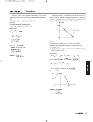C2_FIS_BDE_RGERAL_Alelex 27/09/12 11:49 Página 1




        MÓDULO                  1          Cinemática
       1. Uma bala perdida com velocidade de módulo 4,0 . 102m/s atinge     2. Uma pedra é lançada verticalmente para cima de uma altura H0
       uma árvore e penetra-lhe, em linha reta, uma distância de 10cm até   relativa ao solo. O efeito do ar é desprezível e adota-se g = 10,0m/s2.
       parar.                                                               O gráfico a seguir representa a velocidade escalar da pedra desde o seu
       Considere constante a aceleração escalar da bala.                    lançamento (t = 0) até o seu retorno ao solo (t = 5,0s).
       Determine
       a) o tempo que a bala gastou para parar;
       b) o módulo da aceleração escalar da bala.

       RESOLUÇÃO:
          Δs    V0 + V
       a) ––– = –––––– (MUV)
           Δt      2

          0,10    4,0 . 102 + 0
          –––– = –––––––––––
           T            2
          T . 2,0 . 102 = 0,1

           T = 5,0 . 10–4s                                                  Determine
                                                                            a) a velocidade escalar Vf com que a pedra atinge o solo;
       b) V2 = V02 + 2␥ ⌬s (MUV)                                            b) a altura máxima H atingida pela pedra, em relação ao solo;
          0 = 16,0 . 104 + 2 (–a) . 0,10                                    c) o valor de H0;
          0,20a = 16,0 . 104
                                                                            d) o gráfico de altura h da pedra, relativa ao solo, em função do tempo,
                                                                               no intervalo de 0 a 5,0s.
           a = 8,0 . 105m/s2
                                                                            RESOLUÇÃO:
       Respostas: a) 5,0 . 10–4s                                            a) V = V0 + ␥t ⇒ Vf = 20,0 – 10,0 . 5,0(m/s) ⇒ Vf = –30,0m/s
                  b) 8,0 . 105m/s2
                                                                                                      3,0 . 30,0
                                                                            b) ⌬s = área(V x T) ⇒ H = ––––––– (m) ⇒       H = 45,0m
                                                                                                           2

                                                                                              2,0 . 20,0
                                                                            c) Na subida: h = ––––––– (m) = 20,0m
                                                                                                   2




                                                                                                                                                       FÍSICA BDE
                                                                                 H = h + H0 ⇒ 45,0 = 20,0 + H0 ⇒   H0 = 25,0m
                                                                            d)




                                                                            Respostas: a)   –30,0m/s
                                                                                       b)   45,0m
                                                                                       c)   25,0m
                                                                                       d)   vide gráfico




                                                                                                                                               –1
 