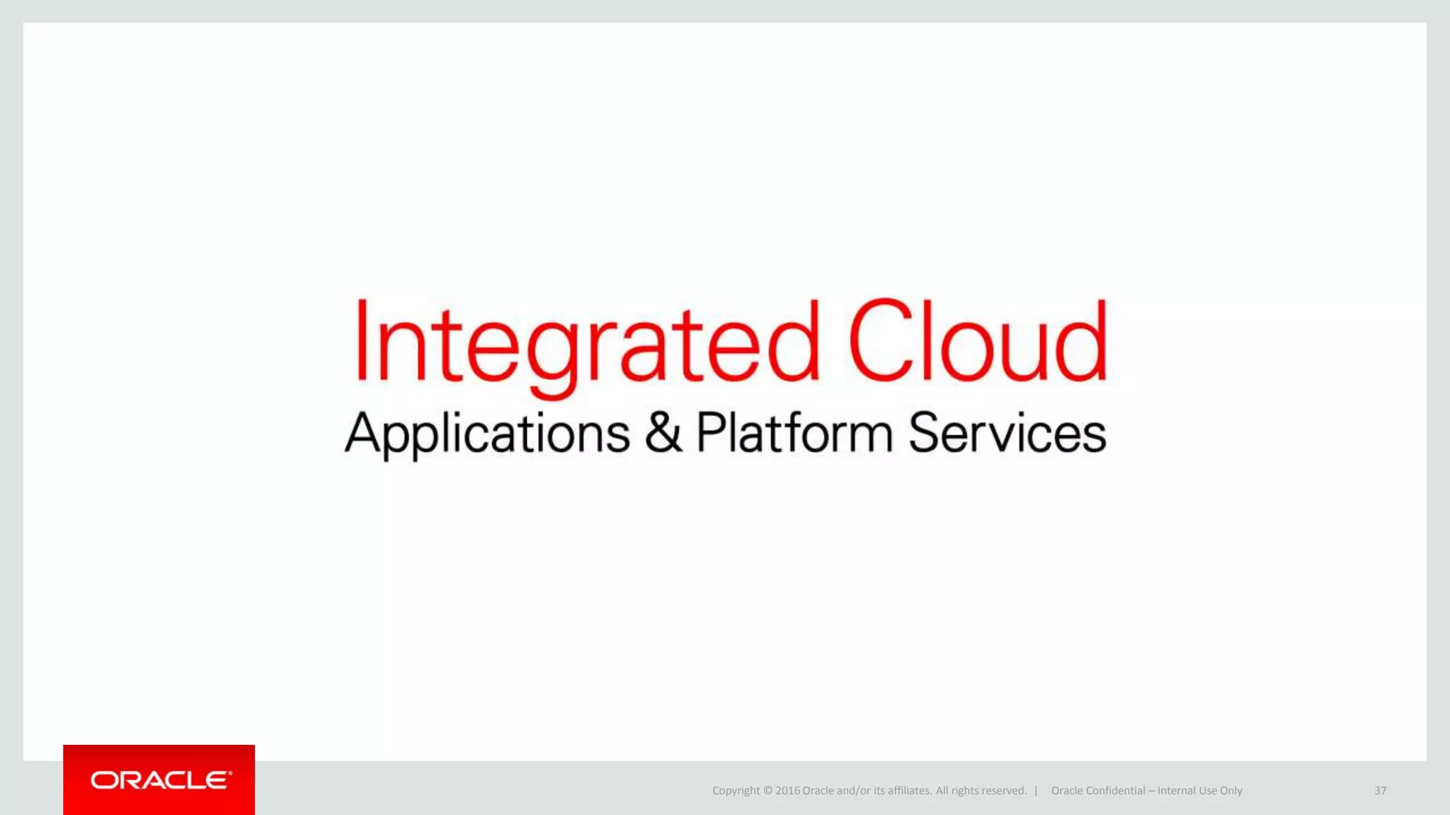 Copyright © 2016 Oracle and/or its affiliates. All rights reserved. | Oracle Confidential – Internal Use Only 37
 