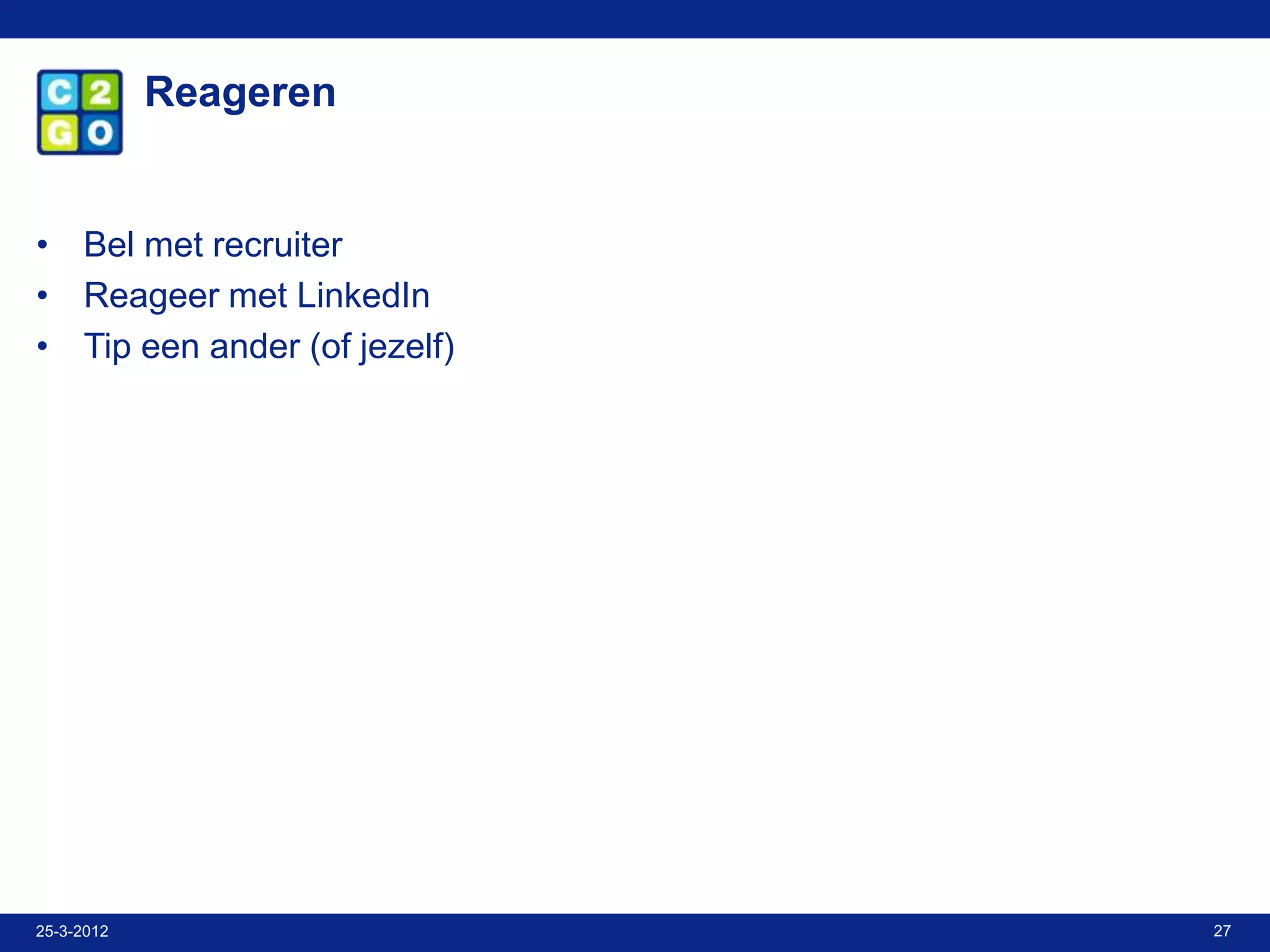 Reageren


• Bel met recruiter
• Reageer met LinkedIn
• Tip een ander (of jezelf)




25-3-2012                     27
 