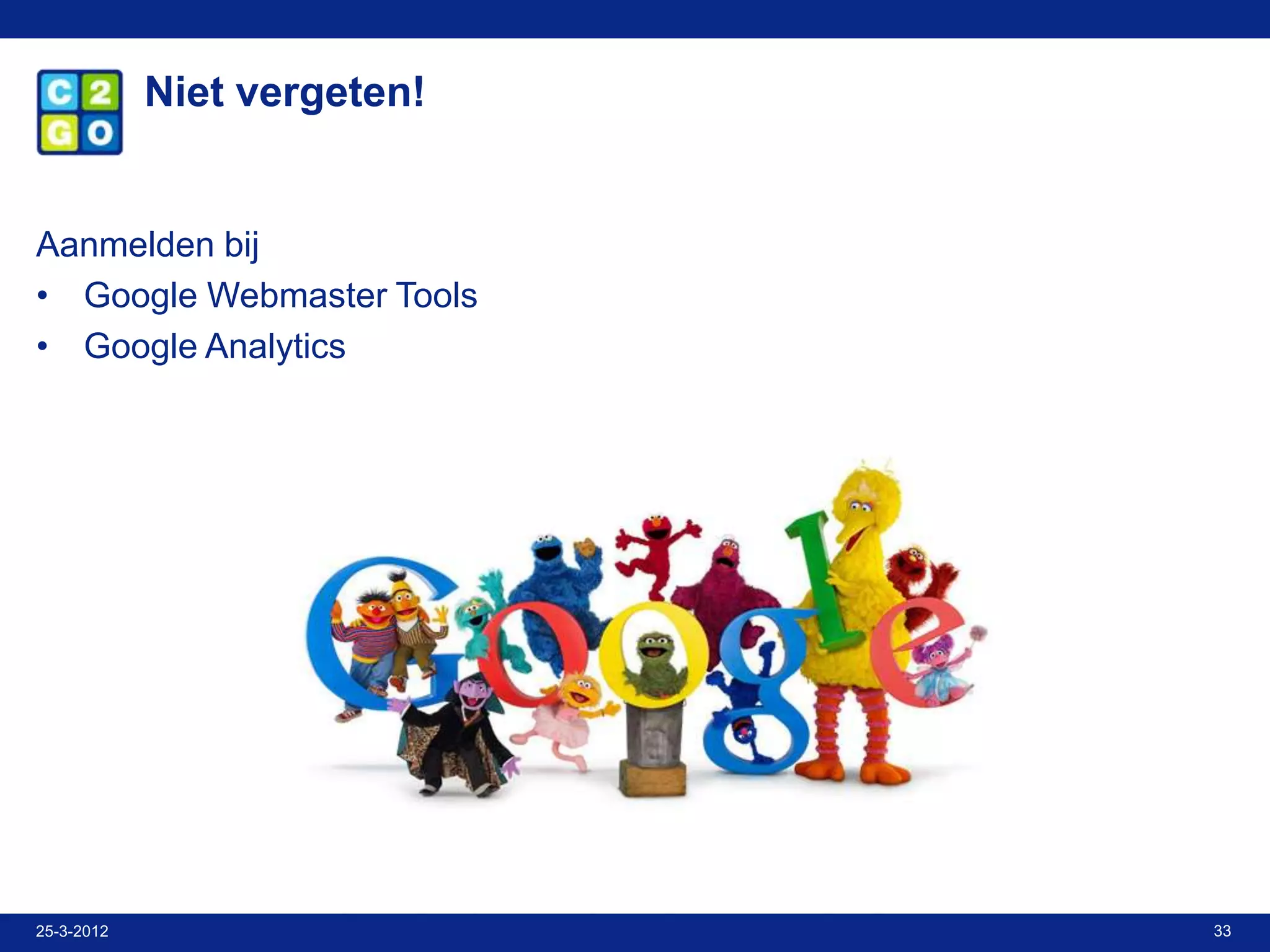 Niet vergeten!


Aanmelden bij
• Google Webmaster Tools
• Google Analytics




25-3-2012                    33
 