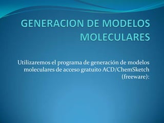 Utilizaremos el programa de generación de modelos
  moleculares de acceso gratuito ACD/ChemSketch
                                       (freeware):
 