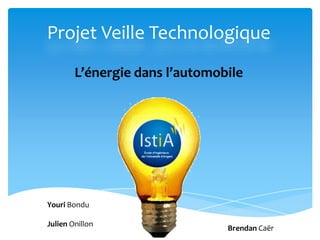 Projet Veille Technologique
L’énergie dans l’automobile
Brendan Caër
Youri Bondu
Julien Onillon
 