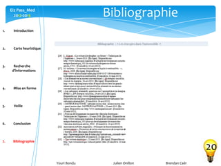 Youri Bondu Julien Onillon Brendan Caër
Ei2 Pass_Med
2012-2013 Bibliographie
20
1. Introduction
2. Carte heuristique
3. Recherche
d’informations
4. Mise en forme
5. Veille
6. Conclusion
7. Bibliographie
 