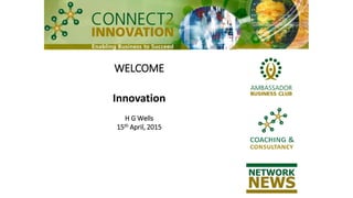 WELCOME
Innovation
H G Wells
15th April, 2015
 
