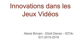 Innovations dans les
Jeux Vidéos
Alexis Brivain - Eliott Denez - ISTIA-
EI1-2015-2016
 