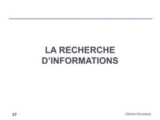 LA RECHERCHE
D’INFORMATIONS
Clément Dussarps27
 