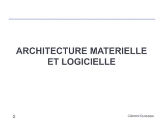 ARCHITECTURE MATERIELLE
ET LOGICIELLE
Clément Dussarps3
 