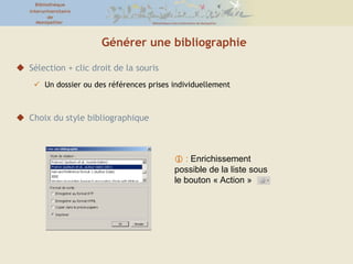 Organisation générale de l’interfaceDivision de l’écran en 3 colonnes :Colonne gauche : dossiers créés par l’utilisateurColonne du milieu : affiche le contenu du dossier sélectionnéColonne droite : affiche les informations bibliographiques de la référence sélectionnée au milieuAu-dessus : le menu