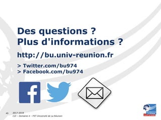 2017-2018
C2I – Domaine 4 – FST Université de La Réunion
45
Des questions ?
Plus d'informations ?
http://bu.univ-reunion.fr
> Twitter.com/bu974
> Facebook.com/bu974
 