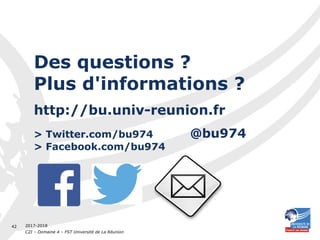 2017-2018
C2I – Domaine 4 – FST Université de La Réunion
42
Des questions ?
Plus d'informations ?
http://bu.univ-reunion.fr
> Twitter.com/bu974 @bu974
> Facebook.com/bu974
 
