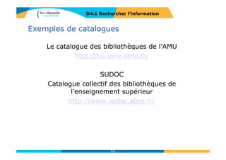 Les catalogues de bibliothèques
D4.1 RECHERCHER L’INFORMATION
Le catalogue des BU
d’AMU
Le catalogue du SUDOC
catalogue collectif
français
11
 