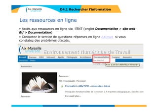 Les moteurs de recherche
Logiciel permettant de retrouver des pages web
à partir d’une requête par mots-clés
D4.1 RECHERCHER L’INFORMATION
Indexation
automatique
pages analysées
pour extraire les
mots significatifs
(mot-clés)
Comparaison
des mots-clés de l’indexation
automatique avec les mots-
clés de la requête
Moissonnage
pages web
parcourues
automatiquement
par des robots
Liste des pages sélectionnées et
affichées par ordre de pertinence
16
 