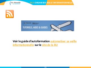 D4.4 ORGANISER VEILLE INFORMATIONNELLE
Voir le guide d’autoformation automatiser sa veille
informationnelle sur le site de la BU
78
 