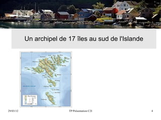 Un archipel de 17 îles au sud de l'Islande




29/03/12                  TP Présentation C2I           4
 