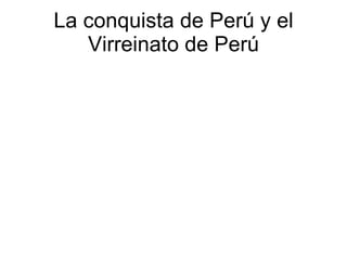 La conquista de Perú y el Virreinato de Perú 