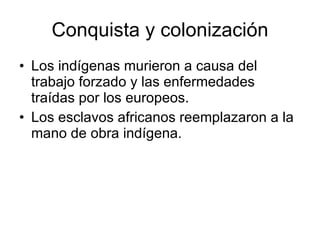 Conquista y colonización <ul><li>Los indígenas murieron a causa del trabajo forzado y las enfermedades traídas por los eur...