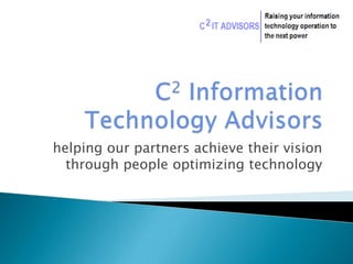 C2 Information Technology Advisors helping our partners achieve their vision through people optimizing technology 