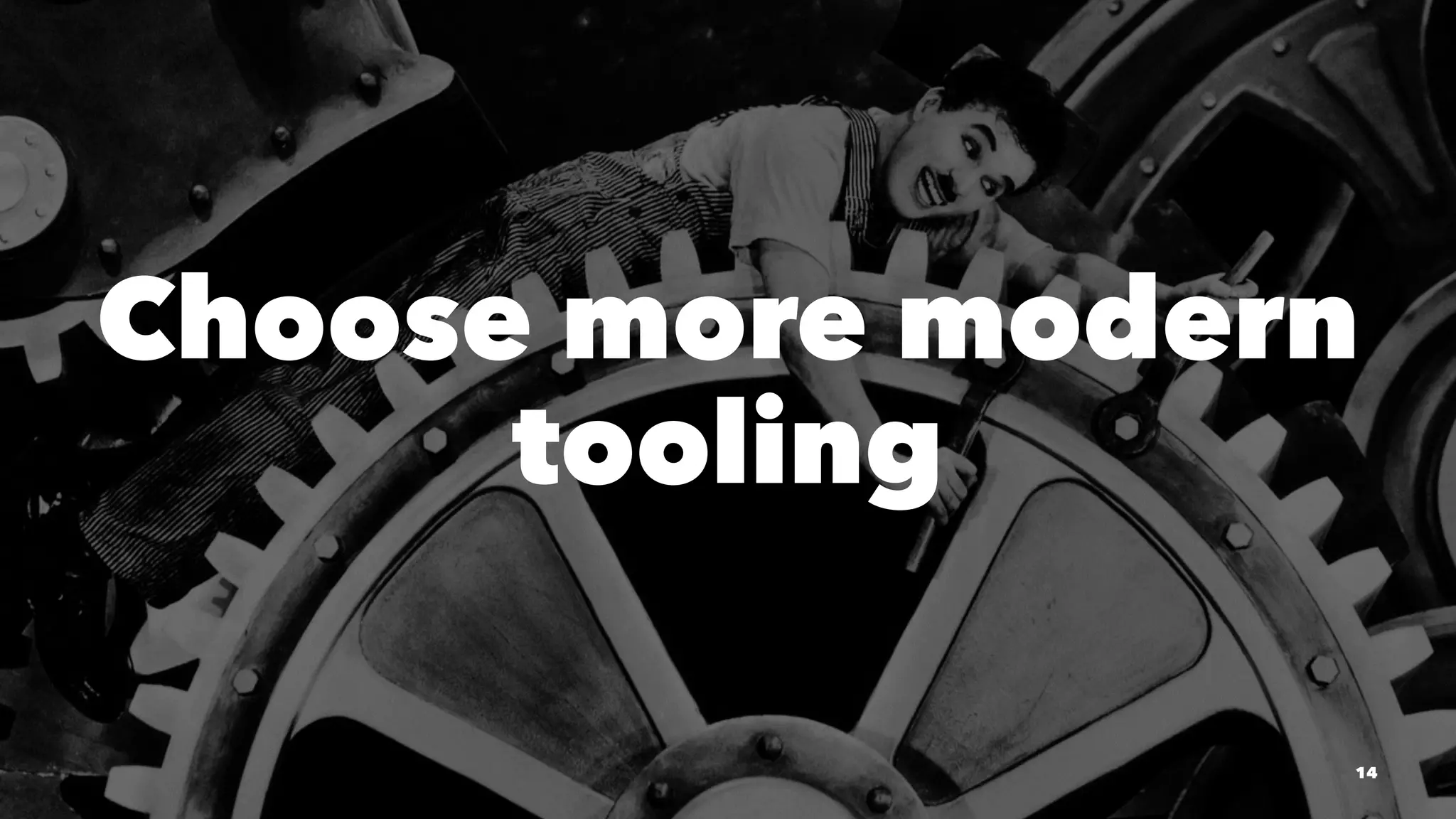 Choose more modern
tooling
14
 
