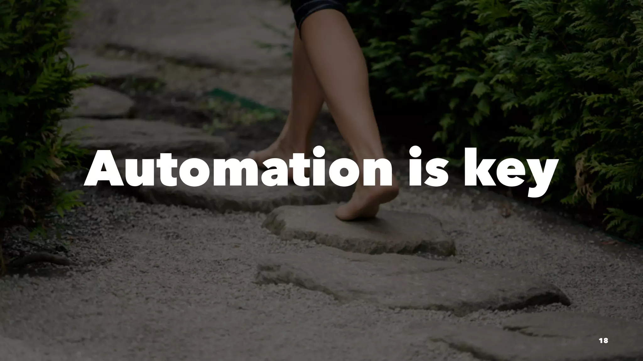 Automation is key
18
 