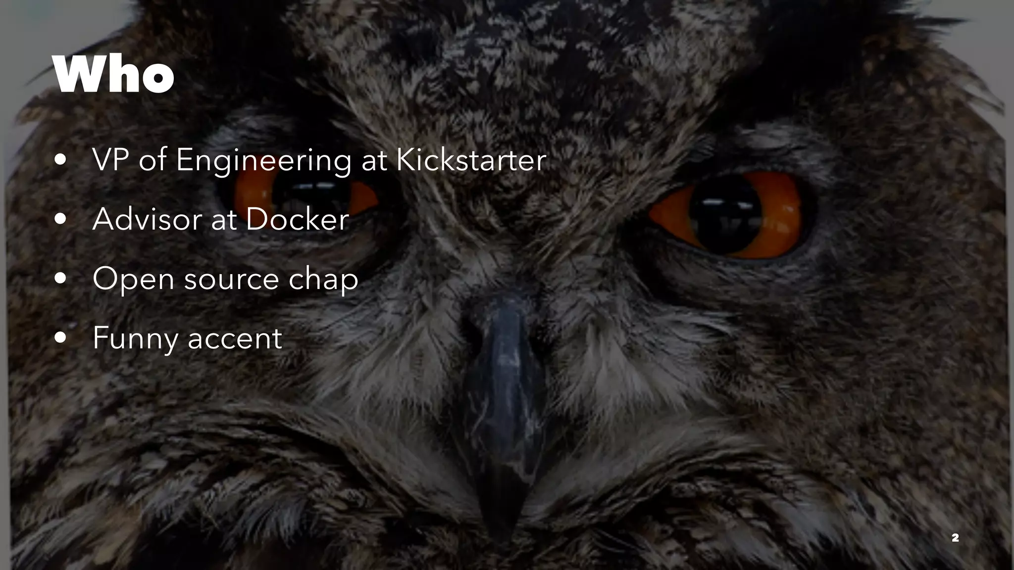 Who
• VP of Engineering at Kickstarter
• Advisor at Docker
• Open source chap
• Funny accent
2
 
