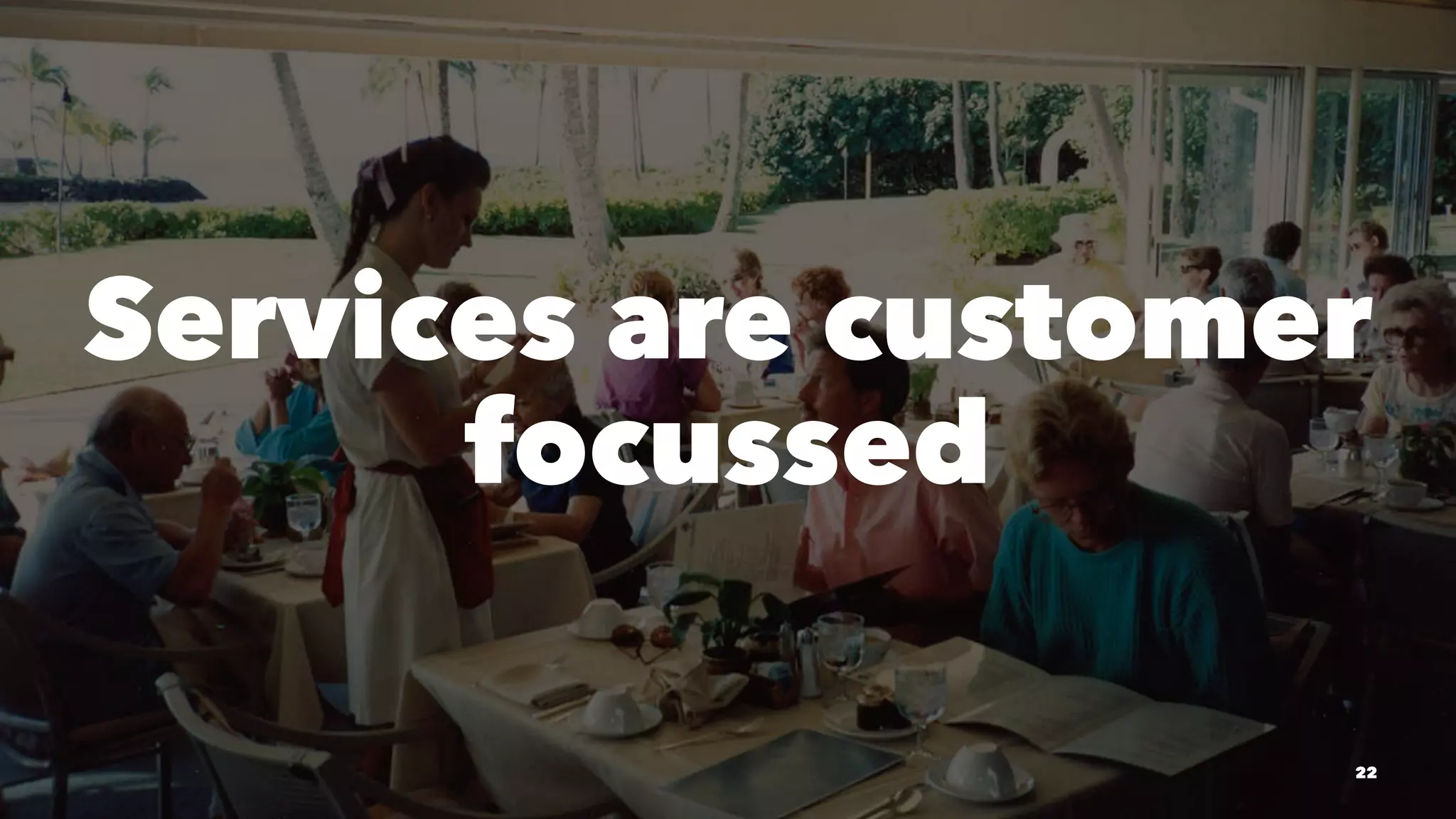 Services are customer
focussed
22
 